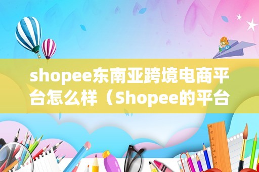 shopee东南亚跨境电商平台怎么样（Shopee的平台优势）