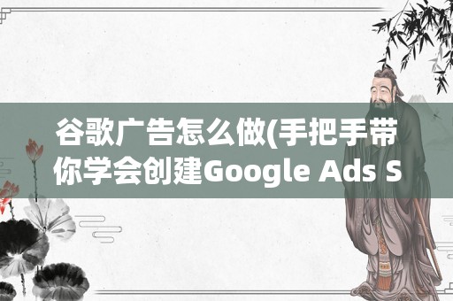 谷歌广告怎么做(手把手带你学会创建Google Ads Search 广告)